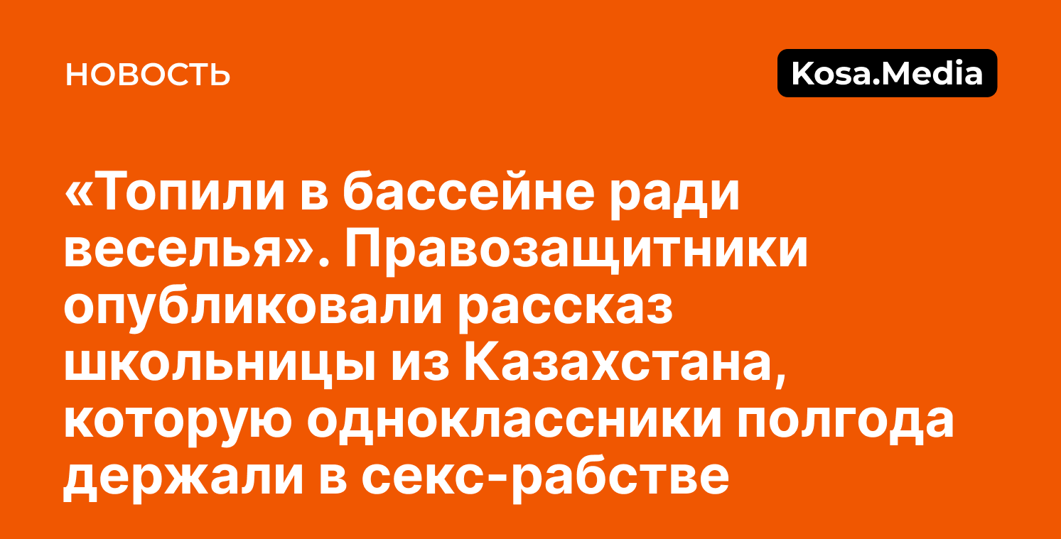 Рассказ школьницы из Казахстана, которую полгода держали в секс-рабстве